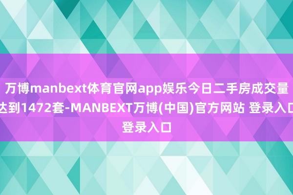 万博manbext体育官网app娱乐今日二手房成交量达到1472套-MANBEXT万博(中国)官方网站 登录入口