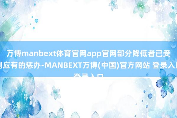 万博manbext体育官网app官网部分降低者已受到应有的惩办-MANBEXT万博(中国)官方网站 登录入口