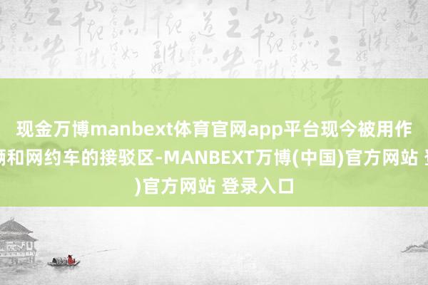 现金万博manbext体育官网app平台现今被用作社会车辆和网约车的接驳区-MANBEXT万博(中国)官方网站 登录入口