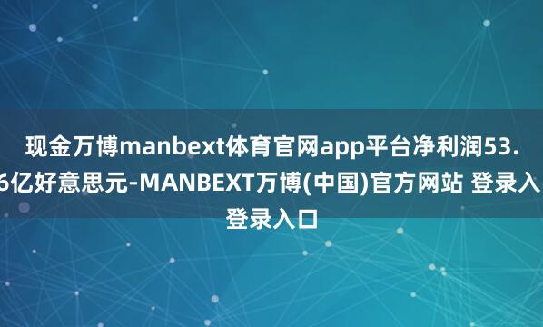 现金万博manbext体育官网app平台净利润53.36亿好意思元-MANBEXT万博(中国)官方网站 登录入口