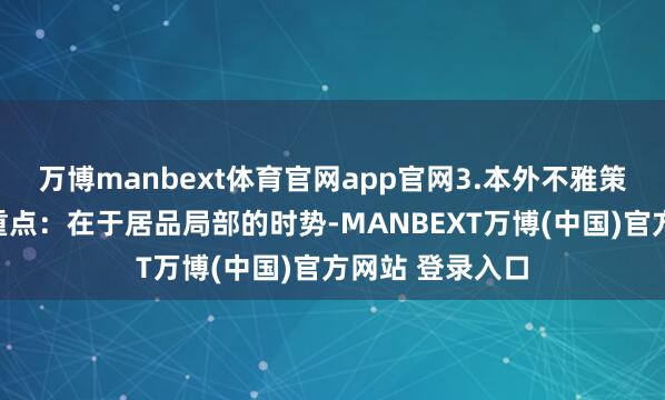 万博manbext体育官网app官网3.本外不雅策画居品的策画重点：在于居品局部的时势-MANBEXT万博(中国)官方网站 登录入口