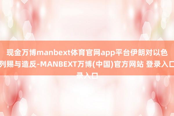 现金万博manbext体育官网app平台伊朗对以色列赐与造反-MANBEXT万博(中国)官方网站 登录入口