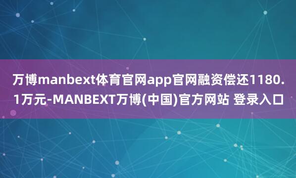 万博manbext体育官网app官网融资偿还1180.1万元-MANBEXT万博(中国)官方网站 登录入口
