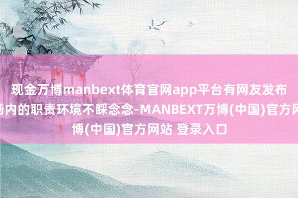 现金万博manbext体育官网app平台有网友发布视频称该工场内的职责环境不睬念念-MANBEXT万博(中国)官方网站 登录入口