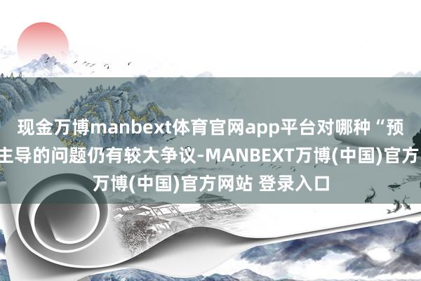 现金万博manbext体育官网app平台对哪种“预加快机制”占主导的问题仍有较大争议-MANBEXT万博(中国)官方网站 登录入口