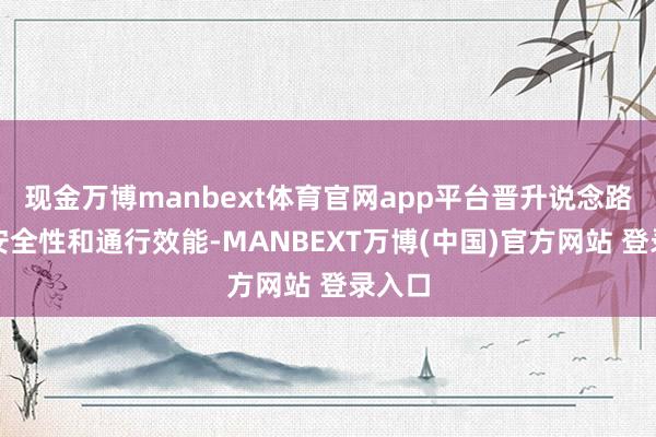 现金万博manbext体育官网app平台晋升说念路通行安全性和通行效能-MANBEXT万博(中国)官方网站 登录入口