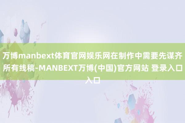 万博manbext体育官网娱乐网在制作中需要先谋齐所有线稿-MANBEXT万博(中国)官方网站 登录入口