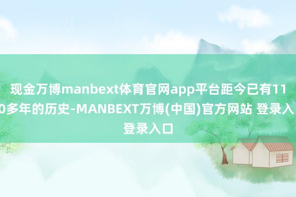 现金万博manbext体育官网app平台距今已有1100多年的历史-MANBEXT万博(中国)官方网站 登录入口