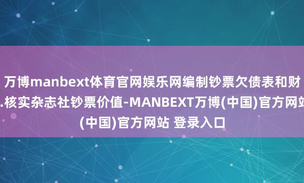 万博manbext体育官网娱乐网编制钞票欠债表和财产清单；2.核实杂志社钞票价值-MANBEXT万博(中国)官方网站 登录入口