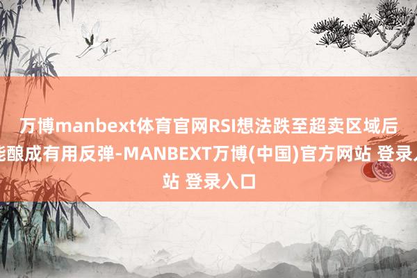 万博manbext体育官网RSI想法跌至超卖区域后未能酿成有用反弹-MANBEXT万博(中国)官方网站 登录入口