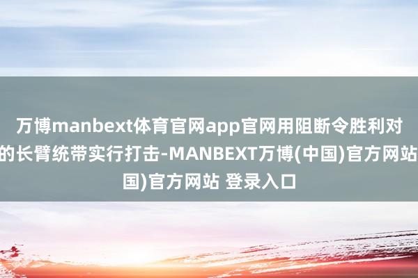 万博manbext体育官网app官网用阻断令胜利对好意思国的长臂统带实行打击-MANBEXT万博(中国)官方网站 登录入口