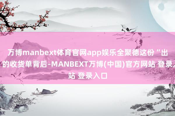 万博manbext体育官网app娱乐全聚德这份“出丑”的收货单背后-MANBEXT万博(中国)官方网站 登录入口