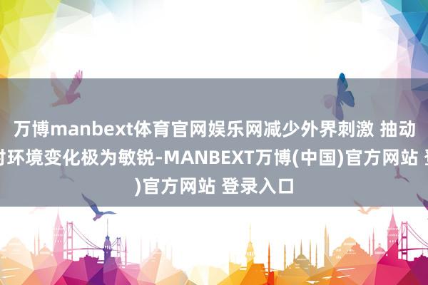 万博manbext体育官网娱乐网减少外界刺激 抽动症孩子对环境变化极为敏锐-MANBEXT万博(中国)官方网站 登录入口