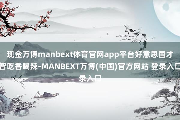 现金万博manbext体育官网app平台好意思国才智吃香喝辣-MANBEXT万博(中国)官方网站 登录入口