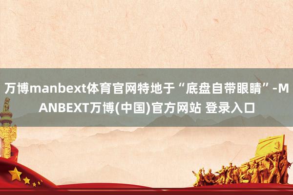 万博manbext体育官网特地于“底盘自带眼睛”-MANBEXT万博(中国)官方网站 登录入口