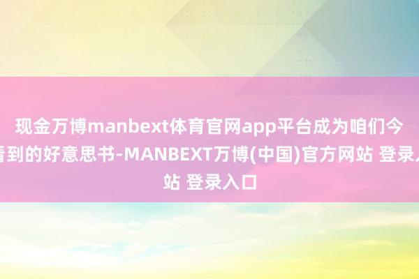 现金万博manbext体育官网app平台成为咱们今天看到的好意思书-MANBEXT万博(中国)官方网站 登录入口