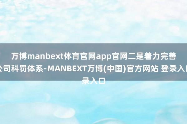 万博manbext体育官网app官网　　二是着力完善公司科罚体系-MANBEXT万博(中国)官方网站 登录入口