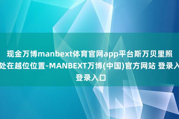 现金万博manbext体育官网app平台斯万贝里照实处在越位位置-MANBEXT万博(中国)官方网站 登录入口