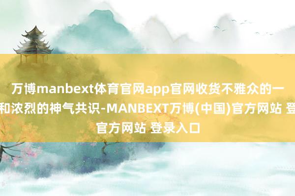 万博manbext体育官网app官网收货不雅众的一致好评和浓烈的神气共识-MANBEXT万博(中国)官方网站 登录入口