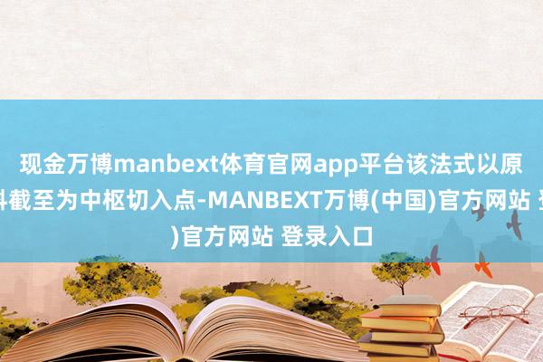现金万博manbext体育官网app平台该法式以原辅料质料截至为中枢切入点-MANBEXT万博(中国)官方网站 登录入口