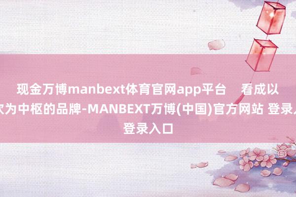 现金万博manbext体育官网app平台    看成以茶饮为中枢的品牌-MANBEXT万博(中国)官方网站 登录入口