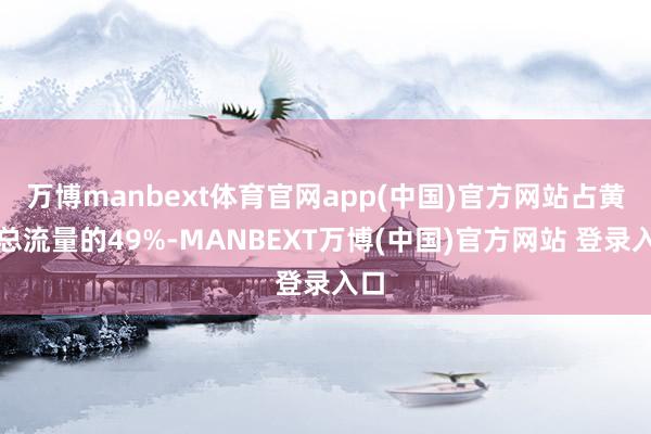 万博manbext体育官网app(中国)官方网站占黄河总流量的49%-MANBEXT万博(中国)官方网站 登录入口