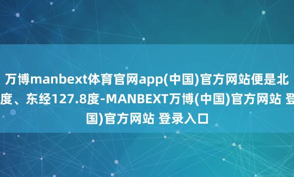 万博manbext体育官网app(中国)官方网站便是北纬24.1度、东经127.8度-MANBEXT万博(中国)官方网站 登录入口