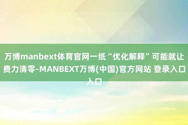 万博manbext体育官网一纸“优化解释”可能就让费力清零-MANBEXT万博(中国)官方网站 登录入口