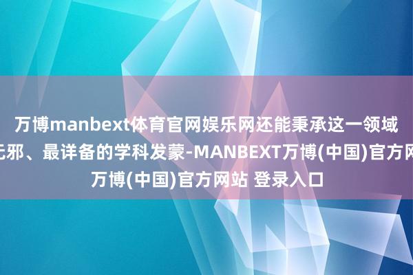万博manbext体育官网娱乐网还能秉承这一领域最径直、最无邪、最详备的学科发蒙-MANBEXT万博(中国)官方网站 登录入口