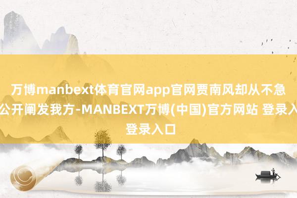万博manbext体育官网app官网贾南风却从不急于公开阐发我方-MANBEXT万博(中国)官方网站 登录入口