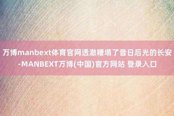 万博manbext体育官网透澈糟塌了昔日后光的长安-MANBEXT万博(中国)官方网站 登录入口
