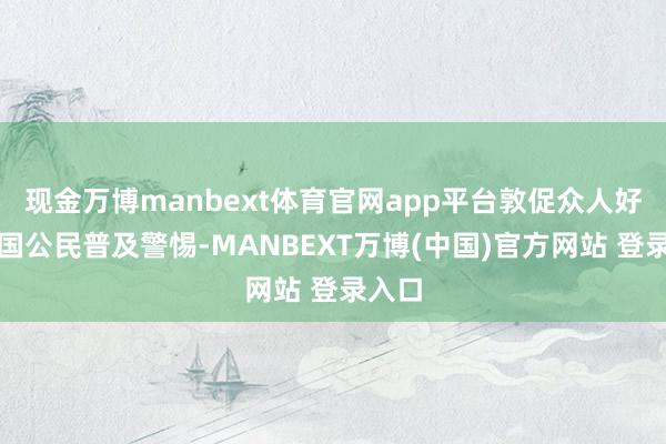 现金万博manbext体育官网app平台敦促众人好意思国公民普及警惕-MANBEXT万博(中国)官方网站 登录入口