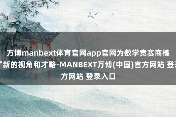 万博manbext体育官网app官网为数学竞赛商榷提供了新的视角和才略-MANBEXT万博(中国)官方网站 登录入口