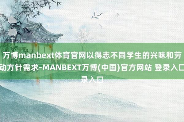 万博manbext体育官网以得志不同学生的兴味和劳动方针需求-MANBEXT万博(中国)官方网站 登录入口