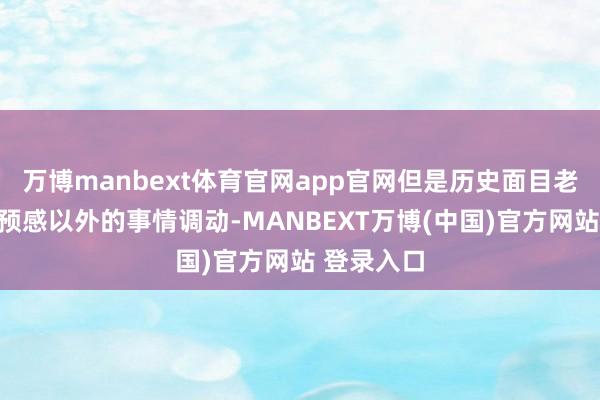 万博manbext体育官网app官网但是历史面目老是被一些预感以外的事情调动-MANBEXT万博(中国)官方网站 登录入口