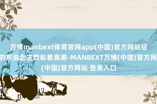 万博manbext体育官网app(中国)官方网站征兵时能征发的东说念主数彰着高潮-MANBEXT万博(中国)官方网站 登录入口
