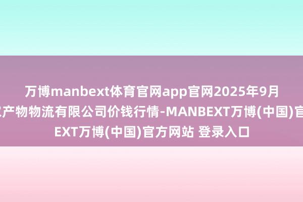 万博manbext体育官网app官网2025年9月2日长春海吉星农产物物流有限公司价钱行情-MANBEXT万博(中国)官方网站 登录入口