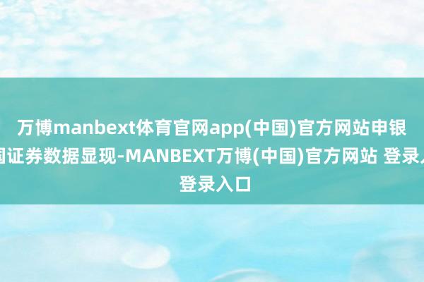万博manbext体育官网app(中国)官方网站申银万国证券数据显现-MANBEXT万博(中国)官方网站 登录入口