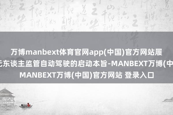 万博manbext体育官网app(中国)官方网站履行上废弃了实现真实无东谈主监管自动驾驶的启动本旨-MANBEXT万博(中国)官方网站 登录入口