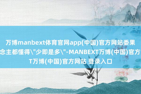 万博manbext体育官网app(中国)官方网站委果会穿的女东说念主都懂得