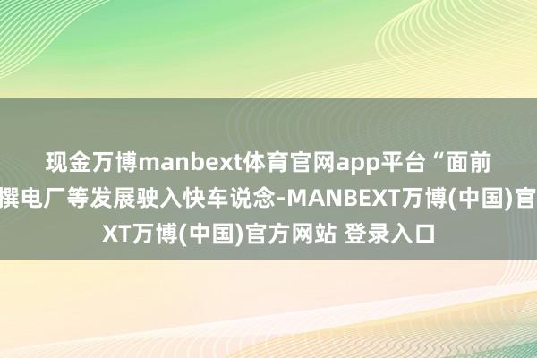 现金万博manbext体育官网app平台　　“面前智能微电网、杜撰电厂等发展驶入快车说念-MANBEXT万博(中国)官方网站 登录入口