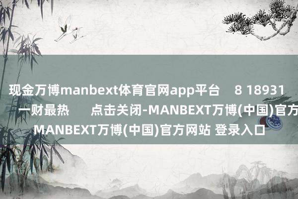 现金万博manbext体育官网app平台    8 18931  08-12 16:58     一财最热      点击关闭-MANBEXT万博(中国)官方网站 登录入口