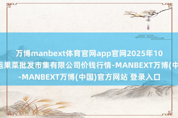 万博manbext体育官网app官网2025年10月16日山西省朔州大运果菜批发市集有限公司价钱行情-MANBEXT万博(中国)官方网站 登录入口
