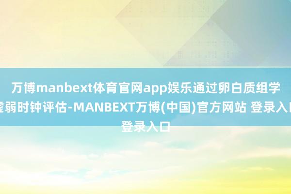 万博manbext体育官网app娱乐通过卵白质组学虚弱时钟评估-MANBEXT万博(中国)官方网站 登录入口