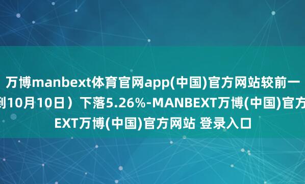 万博manbext体育官网app(中国)官方网站较前一期（10月6日到10月10日）下落5.26%-MANBEXT万博(中国)官方网站 登录入口