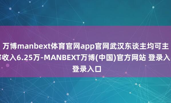 万博manbext体育官网app官网武汉东谈主均可主宰收入6.25万-MANBEXT万博(中国)官方网站 登录入口