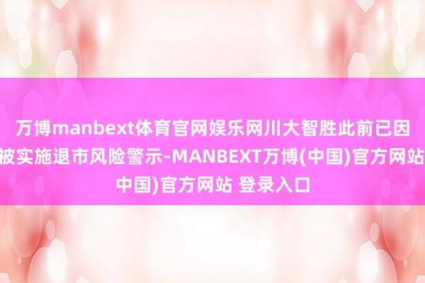 万博manbext体育官网娱乐网川大智胜此前已因财务问题被实施退市风险警示-MANBEXT万博(中国)官方网站 登录入口