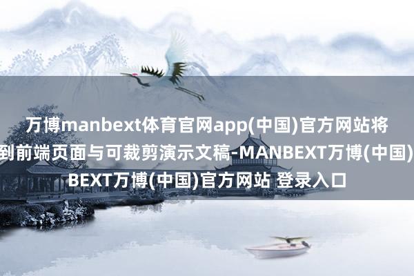 万博manbext体育官网app(中国)官方网站将模子才智持续指示到前端页面与可裁剪演示文稿-MANBEXT万博(中国)官方网站 登录入口