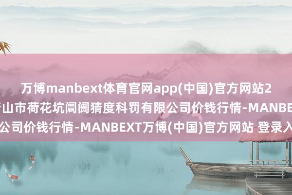 万博manbext体育官网app(中国)官方网站2025年11月14日河北唐山市荷花坑阛阓猜度科罚有限公司价钱行情-MANBEXT万博(中国)官方网站 登录入口