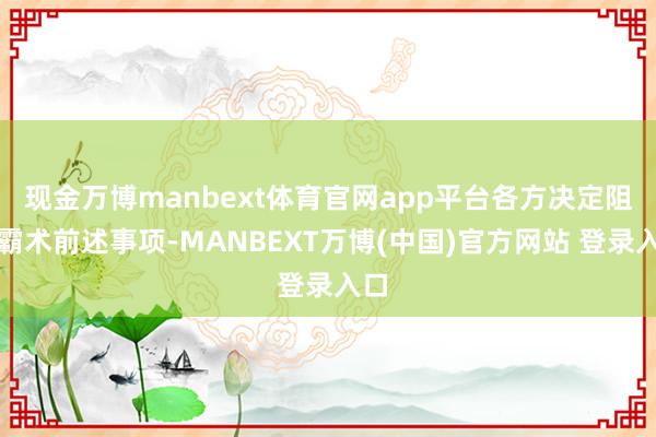 现金万博manbext体育官网app平台各方决定阻隔霸术前述事项-MANBEXT万博(中国)官方网站 登录入口